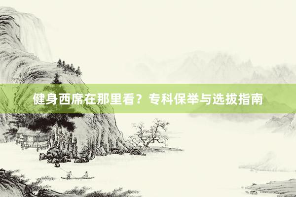 健身西席在那里看？专科保举与选拔指南